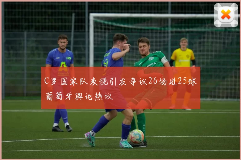 C罗国家队表现引发争议26场进25球葡萄牙舆论热议