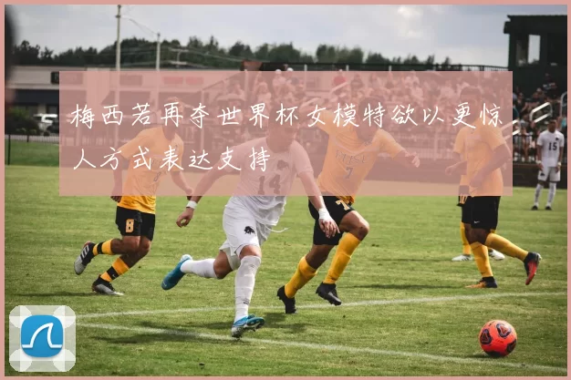 梅西若再夺世界杯女模特欲以更惊人方式表达支持